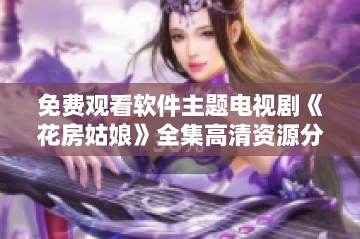 免費(fèi)觀看軟件主題電視劇《花房姑娘》全集高清資源分享