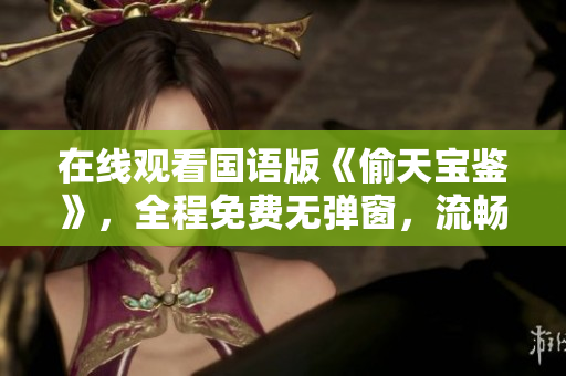在線觀看國語版《偷天寶鑒》，全程免費(fèi)無彈窗，流暢觀影體驗(yàn)