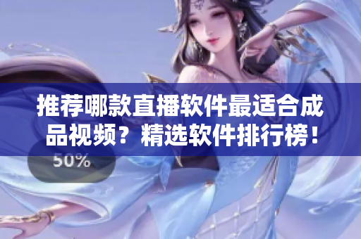 推薦哪款直播軟件最適合成品視頻？精選軟件排行榜！