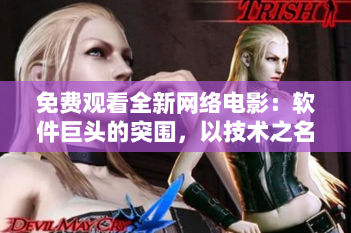 免費(fèi)觀看全新網(wǎng)絡(luò)電影：軟件巨頭的突圍，以技術(shù)之名再創(chuàng)輝煌！