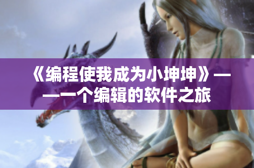 《編程使我成為小坤坤》——一個(gè)編輯的軟件之旅