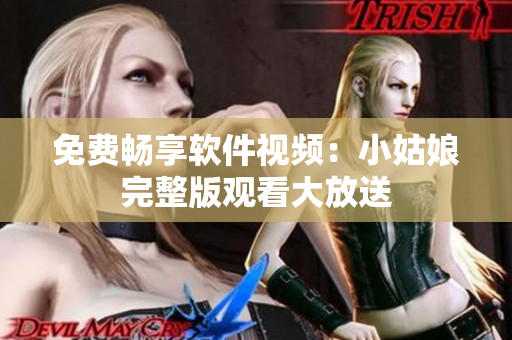 免費暢享軟件視頻：小姑娘完整版觀看大放送