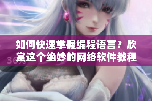 如何快速掌握編程語(yǔ)言？欣賞這個(gè)絕妙的網(wǎng)絡(luò)軟件教程！