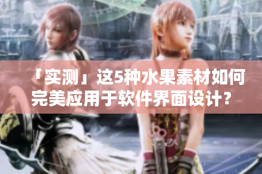 「實測」這5種水果素材如何完美應(yīng)用于軟件界面設(shè)計？！