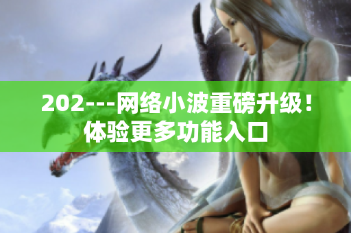 202---網(wǎng)絡(luò)小波重磅升級(jí)！體驗(yàn)更多功能入口