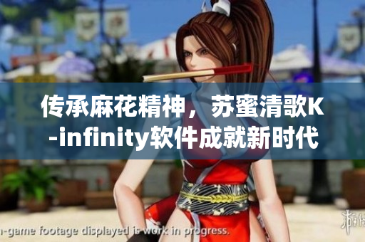 傳承麻花精神，蘇蜜清歌K-infinity軟件成就新時(shí)代