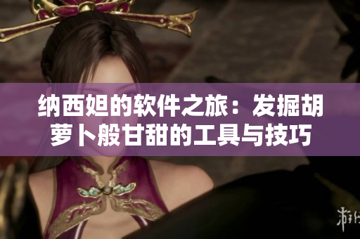 納西妲的軟件之旅：發(fā)掘胡蘿卜般甘甜的工具與技巧