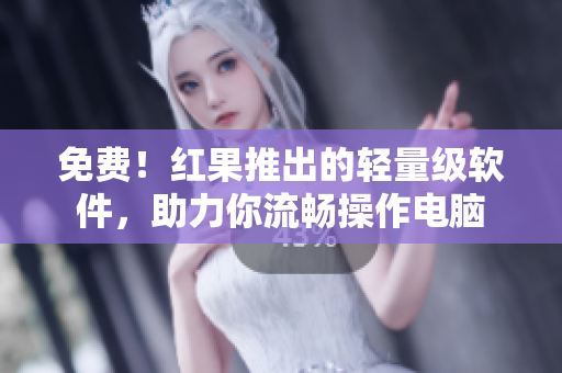免費！紅果推出的輕量級軟件，助力你流暢操作電腦
