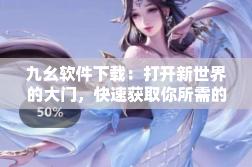 九幺軟件下載：打開新世界的大門，快速獲取你所需的軟件