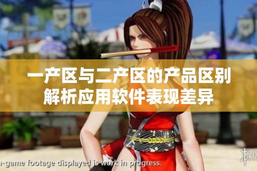 一產(chǎn)區(qū)與二產(chǎn)區(qū)的產(chǎn)品區(qū)別解析應用軟件表現(xiàn)差異