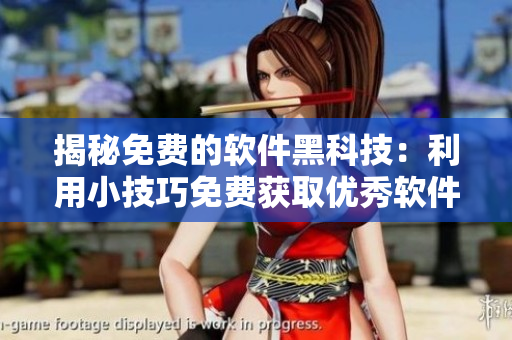 揭秘免費(fèi)的軟件黑科技：利用小技巧免費(fèi)獲取優(yōu)秀軟件