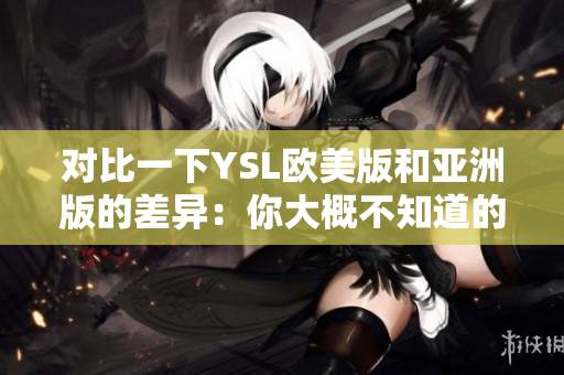 對(duì)比一下YSL歐美版和亞洲版的差異：你大概不知道的驚人細(xì)節(jié)!