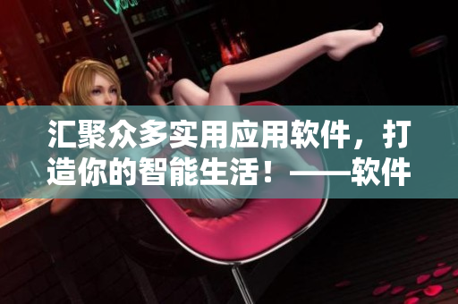 匯聚眾多實用應用軟件，打造你的智能生活！——軟件精選推薦