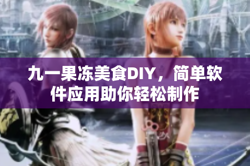 九一果凍美食DIY，簡單軟件應(yīng)用助你輕松制作