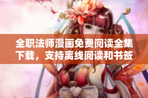 全職法師漫畫免費閱讀全集下載，支持離線閱讀和書簽功能。