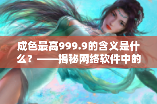 成色最高999.9的含義是什么？——揭秘網(wǎng)絡(luò)軟件中的au999.9