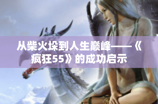 從柴火垛到人生巔峰——《瘋狂55》的成功啟示