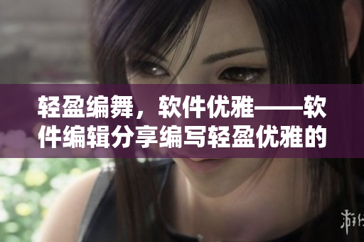輕盈編舞，軟件優(yōu)雅——軟件編輯分享編寫輕盈優(yōu)雅的軟件。