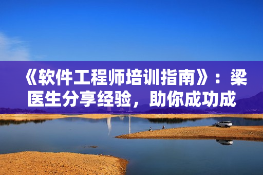 《軟件工程師培訓(xùn)指南》：梁醫(yī)生分享經(jīng)驗(yàn)，助你成功成為一名網(wǎng)絡(luò)軟件工程師！