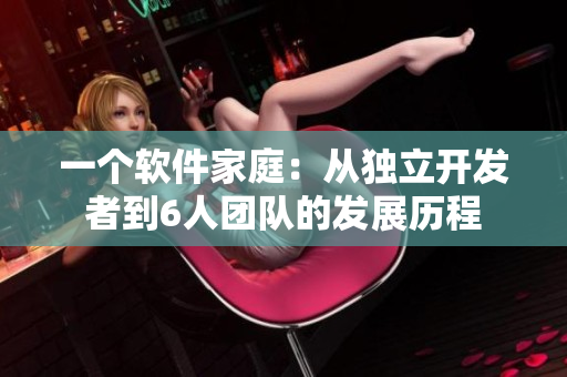 一個軟件家庭：從獨立開發(fā)者到6人團隊的發(fā)展歷程