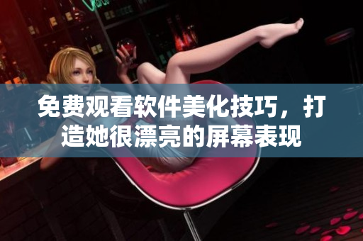 免費(fèi)觀看軟件美化技巧，打造她很漂亮的屏幕表現(xiàn)