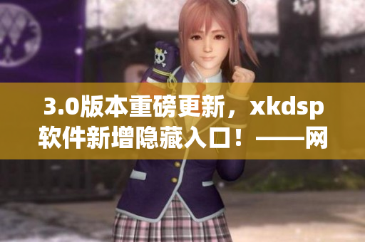 3.0版本重磅更新，xkdsp軟件新增隱藏入口！——網(wǎng)絡(luò)軟件編輯