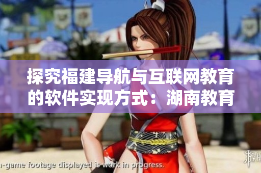 探究福建導(dǎo)航與互聯(lián)網(wǎng)教育的軟件實(shí)現(xiàn)方式：湖南教育網(wǎng)專題