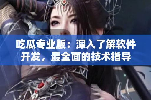 吃瓜專業(yè)版：深入了解軟件開發(fā)，最全面的技術(shù)指導