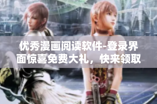 優(yōu)秀漫畫閱讀軟件-登錄界面驚喜免費大禮，快來領(lǐng)取吧！