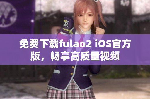 免費(fèi)下載fulao2 iOS官方版，暢享高質(zhì)量視頻