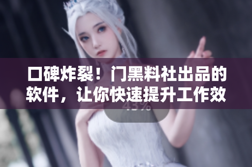 口碑炸裂！門黑料社出品的軟件，讓你快速提升工作效率。