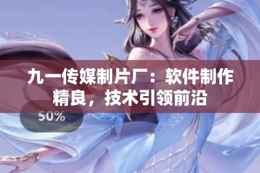 九一傳媒制片廠：軟件制作精良，技術(shù)引領(lǐng)前沿