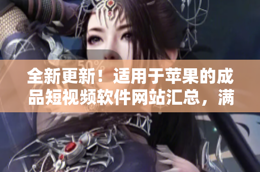 全新更新！適用于蘋果的成品短視頻軟件網(wǎng)站匯總，滿足您不同的創(chuàng)作需求！