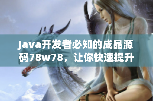 Java開(kāi)發(fā)者必知的成品源碼78w78，讓你快速提升編程技能