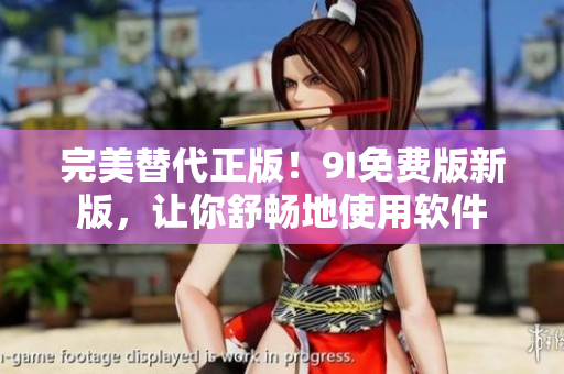 完美替代正版！9I免費(fèi)版新版，讓你舒暢地使用軟件