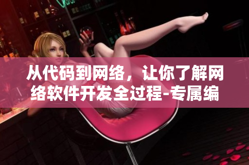 從代碼到網(wǎng)絡(luò)，讓你了解網(wǎng)絡(luò)軟件開(kāi)發(fā)全過(guò)程-專屬編輯分享