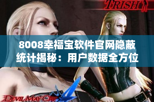 8008幸福寶軟件官網隱蔽統(tǒng)計揭秘：用戶數據全方位監(jiān)控