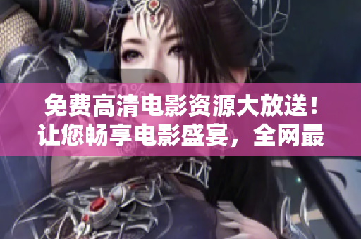 免費高清電影資源大放送！讓您暢享電影盛宴，全網最新最熱電影一手掌握