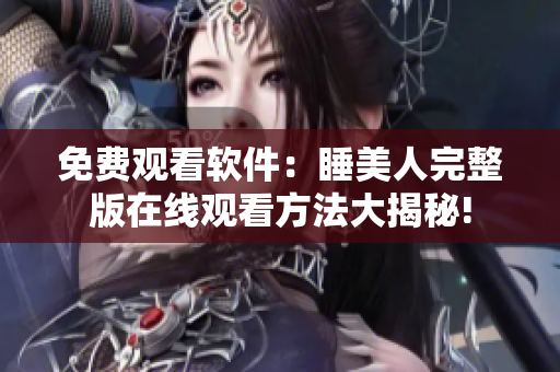 免費(fèi)觀看軟件：睡美人完整版在線觀看方法大揭秘!