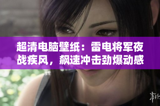 超清電腦壁紙：雷電將軍夜戰(zhàn)疾風(fēng)，飆速沖擊勁爆動感
