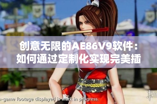 創(chuàng)意無限的AE86V9軟件：如何通過定制化實現(xiàn)完美插件？