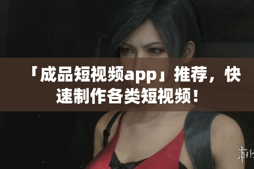 「成品短視頻app」推薦，快速制作各類短視頻！