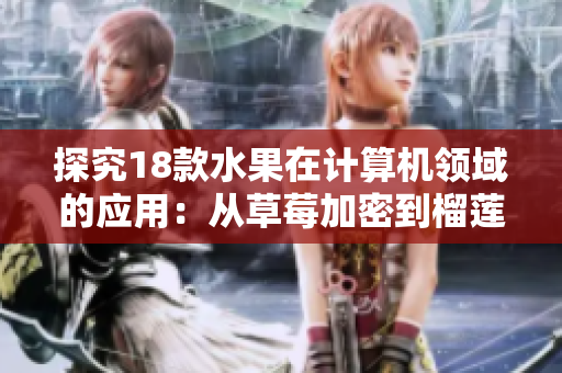 探究18款水果在計算機領域的應用：從草莓加密到榴蓮數(shù)據(jù)分析