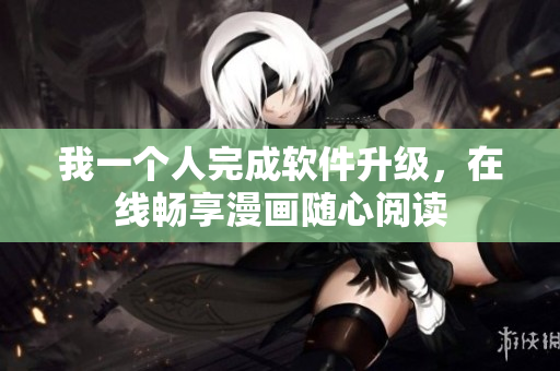我一個(gè)人完成軟件升級(jí)，在線暢享漫畫隨心閱讀