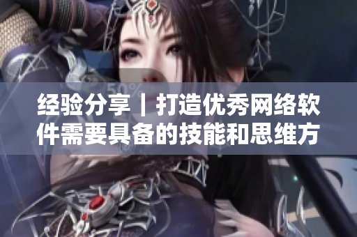 經(jīng)驗分享｜打造優(yōu)秀網(wǎng)絡(luò)軟件需要具備的技能和思維方法