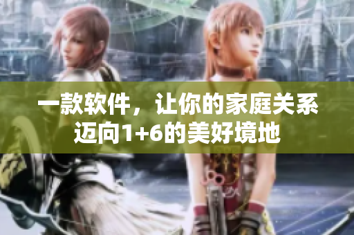 一款軟件，讓你的家庭關(guān)系邁向1+6的美好境地