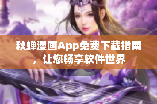 秋蟬漫畫App免費下載指南，讓您暢享軟件世界