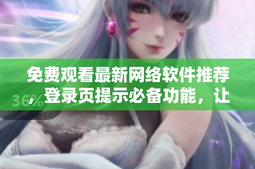免費(fèi)觀看最新網(wǎng)絡(luò)軟件推薦，登錄頁提示必備功能，讓你體驗(yàn)前所未有的網(wǎng)絡(luò)世界