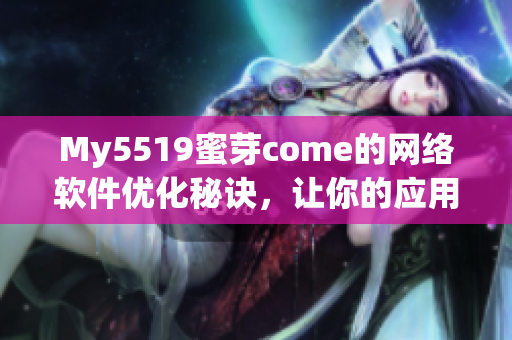 My5519蜜芽come的網(wǎng)絡軟件優(yōu)化秘訣，讓你的應用順暢運行