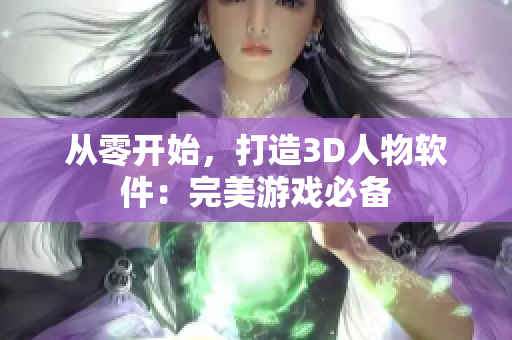 從零開始，打造3D人物軟件：完美游戲必備